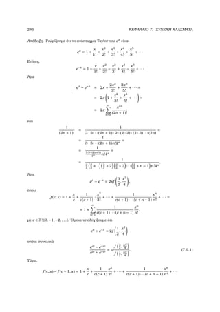 286 ΚΕΦΑΛΑΙΟ 7. ΣΥΝΕΧΗ ΚΛΑΣΜΑΤΑ
Απόδειξη. Γνωρίζουµε ότι το ανάπτυγµα Taylor του ex
είναι
ex
= 1 +
x
1!
+
x2
2!
+
x3
3!
+
x4
4!
+
x5
5!
+ · · ·
Επίσης
e−x
= 1 −
x
1!
+
x2
2!
−
x3
3!
+
x4
4!
−
x5
5!
+ · · ·
΄Αρα
ex
− e−x
= 2x +
2x3
3!
+
2x5
5!
+ · · · =
= 2x 1 +
x2
3!
+
x4
5!
+ · · · =
= 2x
∞
n=0
x2n
(2n + 1)!
και
1
(2n + 1)!
=
1
3 · 5 · · · (2n + 1) · 2 · (2 · 2) · (2 · 3) · · · (2n)
=
=
1
3 · 5 · · · (2n + 1)n!2n
=
=
1
3·5···(2n+1)
2n n!4n
=
=
1
3
2
3
2
+ 1 3
2
+ 2 3
2
+ 3 · · · 3
2
+ n − 1 n!4n
.
΄Αρα
ex
− e−x
= 2xf
3
2
,
x2
4
,
όπου
f (c, x) = 1 +
x
c
+
1
c(c + 1)
·
x2
2!
+ · · · +
1
c(c + 1) · · · (c + n − 1)
xn
n!
+ · · · =
= 1 +
∞
n=1
1
c(c + 1) · · · (c + n − 1)
xn
n!
,
µε c ∈ R{0, −1, −2, . . .}. ΄Οµοια υπολογίζουµε ότι
ex
+ e−x
= 2f
1
2
,
x2
4
,
οπότε συνολικά
ew
− e−w
ew + e−w
= w
f 3
2
, w2
4
f 1
2
, w2
4
. (7.9.1)
Τώρα,
f (c, x) − f (c + 1, x) = 1 +
x
c
+
1
c(c + 1)
x2
2!
+ · · · +
1
c(c + 1) · · · (c + n − 1)
xn
n!
+ · · ·
 