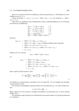 7.9. ΤΟ ΣΥΝΕΧΕΣ ΚΛΑΣΜΑ ΤΟΥ E 289
΄Εστω ότι οι σχέσεις (7.9.2) είναι αληθείς για όλους τους ϕυσικούς ≤ n. Θα δείξουµε ότι είναι
αληθείς και για το n + 1.
΄Οµως, εξ ορισµού rn = anrn−1 + rn−2 ή rn = 2(2n + 1)rn−1 + rn−2 και ανάλογα sn = 2(2n +
1)sn−1 + sn−2.
Τώρα για τα pn γράφουµε τους αναδροµικούς τύπους, πολλαπλασιάζουµε µε τον αντίστοιχο
συντελεστή και προσθέτουµε
p3n−3 = 1 · p3n−4 + p3n−5 +1
p3n−2 = 1 · p3n−3 + p3n−4 −1
p3n−1 2n · p3n−2 + p3n−3 +2
p3n = 1 · p3n−1 + p3n−2 +1
p3n+1 1 · p3n + p3n−1 +1
p3n+1 = 2(2n + 1)p3n−2 + p3n−5
Επιπλέον
p3(n+1)+1 = 2(2(n + 1) + 1)p3(n+1)−2 + p3(n+1)−5
= 2(2(n + 1) + 1)p3n+1 + p3n−2 (υπόθεση µαθηµατικής επαγωγής)
= 2(2(n + 1) + 1)(rn + sn) + rn−1 + sn−1
= 2(2(n + 1) + 1)rn + rn−1 + 2(2(n + 1) + 1)sn + sn−1 =
= rn+1 + sn+1.
Οµοίως, για τα qn, έχουµε
q3n+1 = 2(2n + 1)q3n−2 + q3n−5
και
q3(n+1) = 2(2(n + 1) + 1)q3(n+1)−2 + q3(n+1)−5
= 2(2(n + 1) + 1)q3n+1 + q3n−2
= 2(2(n + 1) + 1)(rn − sn) + rn−1 − sn−1
= 2(2(n + 1) + 1)rn + rn−1 − 2(2(n + 1) + 1)sn − sn−1
= rn+1 − sn+1.
΄Αρα οι σχέσεις (7.9.2) ισχύουν, οπότε
ξ = lim
n→∞
p3n+1
q3n+1
= lim
n→∞
rn + sn
rn − sn
= lim
n→∞
rn
sn
+ 1
rn
sn
− 1
=
α − 1
α + 1
= e.
Η απόδειξη που παρουσιάσαµε ακολουθεί αυτή του Lang [10]. Για µια διαφορετική απόδειξη
παραπεµπουµε στο [7].
Στη συνέχεια καταγράφουµε µερικούς όρους του αναπτύγµατος του π σε απλό συνεχές κλά-
σµα.
π = [3; 7, 15, 1, 292, . . .]
Μέχρι σήµερα δεν είναι γνωστή η ύπαρξη οποιασδήποτε κανονικότητας για το απλό συνεχές
κλάσµα του π.
Στο πρόγραµµα sage µπορούµε να υπολογίσουµε όσο µεγάλο κοµµάτι του συνεχούς κλάσµατος
του e ϑέλουµε:
 