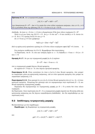 310 ΚΕΦΑΛΑΙΟ 9. ΤΕΤΡΑΓΩΝΙΚΕΣ ΜΟΡΦΕΣ
Πρόταση 9.1.6. Αν η τετραγωνική µορφή
f (X, Y) = aX2
+ bXY + cY2
,
έχει διακρίνουσα D = b2
− 4ac 0 η οποία δεν είναι τέλειο τετράγωνο ακέραιου, τότε a 0, c 0
και η µοναδική λύση της εξίσωσης f (X, Y) = 0 είναι η (x, y) = (0, 0).
Απόδειξη. Αν ήταν a = 0 είτε c = 0 τότε η διακρίνουσα D ϑα ήταν τέλειο τετράγωνο D = b2
.
΄Εστω (x, y) µια λύση της f (X, Y) = 0. Αν y = 0 τότε ax2
= 0 και επειδή a 0, έπεται ότι
x = 0. Αν x = 0, οµοίως έπεται ότι και y = 0.
Αν x 0 και y 0 τότε γράφουµε
4af (x, y) = (2ax + by)2
− Dy2
.
Από τη σχέση αυτή προκύπτει αµέσως ότι ο D είναι τέλειο τετράγωνο αφού Dy2
0, άτοπο.
Στη συνέχεια υποθέτουµε ότι D 0. Ξεχωρίζουµε δύο περιπτώσεις:
1η Περίπτωση: Αν D  0, τότε κατ΄ ανάγκη ισχύει a · c  0, δηλαδή a  0 και c  0 ή a  0
και c  0.
Ορισµός 9.1.7. Αν για την τετραγωνική µορφή [a, b, c] ισχύουν
D = b2
− 4ac  0 και a  0,
τότε η τετραγωνική µορφή λέγεται ϑετικά ορισµένη.
Αν ισχύουν D  0 και a  0, τότε λέγεται αρνητικά ορισµένη.
Παρατήρηση 9.1.8. Είναι αυτονόητο ότι όταν η [a, b, c] είναι ϑετικά ορισµένη, τότε µπορεί
να παραστήσει µόνο µη-αρνητικούς ακέραιους, ενώ αν είναι αρνητικά ορισµένη τότε µπορεί να
παραστήσει ακέραιους ≤ 0.
Παρατήρηση 9.1.9. Είναι ϕανερό ότι αν η [a, b, c] είναι ϑετικά ορισµένη τότε η [−a, −b, −c] είναι
αρνητικά ορισµένη. Εποµένως δεν χάνουµε κάτι αν περιοριστούµε στην περίπτωση D  0, και
ϑετικά ορισµένες τετραγωνικές µορφές.
Παρακάτω ϑα περιοριστούµε σε τετραγωνικές µορφές µε D  0 η οποία δεν είναι τέλειο
τετράγωνο.
2η Περίπτωση: Στην περίπτωση που D  0, η τετραγωνική µορφή παριστά και ϑετικούς αλλά και
αρνητικούς ακέραιους και ϑα λέγεται απροσδιόριστη (indeﬁnite). ∆εν ϑα ασχοληθούµε µε την
περίπτωση αυτή.
9.2 Ισοδύναµες τετραγωνικές µορφές
Θα ξεκινήσουµε µε ένα παράδειγµα:
Παράδειγµα: Ας ϑεωρήσουµε τις τετραγωνικές µορφές
f (X, Y) = 2X2
+ 5XY + 3Y2
και
g(X , Y ) = 21(X )2
+ 29X Y + 10(Y )2
.
 