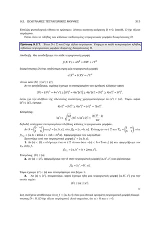 9.2. ΙΣΟ∆ΥΝΑΜΕΣ ΤΕΤΡΑΓΩΝΙΚΕΣ ΜΟΡΦΕΣ 313
Εντελώς ϕυσιολογικά τίθεται το ερώτηµα: ∆ίνεται καποιος ακέραιος D ≡ 0, 1mod4, D όχι τέλειο
τετράγωνο.
Πόσο είναι το πλήθος των κλάσεων ισοδυναµίας τετραγωνικών µορφών διακρίνουσας D;
Πρόταση 9.2.7. ΄Εστω D ∈ Z και D όχι τέλειο τετράγωνο. Υπάρχει το πολύ πεπερασµένο πλήθος
κλάσεων τετραγωνικών µορφών δοσµένης διακρίνουσας D.
Απόδειξη. Θα αποδείξουµε ότι κάθε τετραγωνική µορφή
f (X, Y) = aX2
+ bXY + cY2
διακρίνουσας D είναι ισοδύναµη προς µία τετραγωνική µορφή
a X2
+ b XY + c Y2
τέτοια ώστε |b | ≤ |a | ≤ |c |.
Αν το αποδείξουµε, αµέσως έχουµε το πεπερασµένο του αριθµού κλάσεων αφού
|D| = |(b )2
− 4a c | ≥ |b |2
− 4|a ||c | ≥ 4|a ||c | − |b |2
≥ 4|a |2
− |b |2
,
όπου για την αλήθεια της τελευταίας ανισότητας χρησιµοποιήσαµε ότι |c | ≥ |a |. Τώρα, αφού
|b | ≤ |a |, έχουµε
4|a |2
− |b |2
≥ 4|a |2
− |a |2
= 3|a |2
.
Εποµένως,
|a | ≤
|D|
3
, |b | ≤ |a |, |c | =
(b )2
− D
4a
δηλαδή υπάρχουν πεπερασµένου πλήθους κλάσεις τετραγωνικών µορφών.
Αν S =
0 −1
1 0
και f = [a, b, c], τότε f |S = [c, −b, a]. Επίσης αν m ∈ Z και Tm =
1 m
0 1
, τότε
f |TM
= [a, b + 2md, c + mb + m2
a]. Εφαρµόζουµε τον αλγόριθµο:
Ξεκινούµε από την τετραγωνική µορφή f = [a, b, c].
1. Αν |a|  |b|, επιλέγουµε ένα m ∈ Z τέτοιοι ώστε −|a|  b + 2ma ≤ |a| και εφαρµόζουµε τον
Tm στην f ,
f |Tm
= [a, b = b + 2ma, c ].
Εποµένως, |b | ≤ |a|.
2. Αν |a|  |c |, εφαρµόζουµε την S στην τετραγωνική µορφή [a, b , c ] και ϐρίσκουµε
f |S = [c , −b , a].
Τώρα έχουµε |c |  |a| και επιστρέφουµε στο ϐήµα 1.
3. Αν |a| ≤ |c |, σταµατούµε, αφού έχουµε ήδη µια τετραγωνική µορφή [a, b , c ] για την
οποία ισχύει
|b | ≤ |a| ≤ |c |.
Στη συνέχεια υποθέτουµε ότι η f = [a, b, c] είναι µια ϑετικά ορισµένη τετραγωνική µορφή διακρί-
νουσας D  0, (D όχι τέλειο τετράγωνο.) Αυτό σηµαίνει, ότι a  0 και c  0.
 