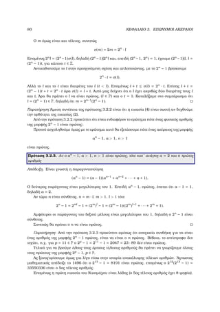 80 ΚΕΦΑΛΑΙΟ 3. ΕΠΩΝΥΜΟΙ ΑΚΕΡΑΙΟΙ
Ο m όµως είναι και τέλειος, συνεπώς
σ(m) = 2m = 2n
· l
Εποµένως 2n
l = (2n
−1)σ(l), δηλαδή (2n
−1)|2n
l και, επειδή (2n
−1, 2n
) = 1, έχουµε (2n
−1)|l, l =
(2n
− 1)t, για κάποιο t ∈ Z.
Αντικαθιστούµε το l στην προηγούµενη σχέση και απλοποιώντας, µε το 2n
− 1 ϐρίσκουµε
2n
· t = σ(l).
Αλλά το l και το t είναι διαιρέτες του l (t < l). Εποµένως l + t ≤ σ(l) = 2n
· t. Επίσης l + t =
(2n
− 1)t + t = 2n
· t άρα σ(l) = l + t. Αυτό µας δείχνει ότι ο l έχει ακριβώς δύο διαιρέτες τους l
και t. ΄Αρα ϑα πρέπει ο l να είναι πρώτος, (l ∈ P) και ο t = 1. Καταλήξαµε στο συµπέρασµα ότι
l = (2n
− 1) ∈ P, δηλαδή ότι m = 2n−1
(2n
− 1).
Παρατήρηση ΄Αµεση συνέπεια της πρότασης 3.2.2 είναι ότι η εικασία (4) είναι σωστή αν δεχθούµε
την ορθότητα της εικασίας (2).
Από την πρόταση 3.2.2 προκύπτει ότι είναι ενδιαφέρον το ερώτηµα πότε ένας ϕυσικός αριθµός
της µορφής 2n
− 1 είναι πρώτος;
Προτού ασχοληθούµε όµως µε το ερώτηµα αυτό ϑα εξετάσουµε πότε ένας ακέραιος της µορφής
an
− 1, a > 1, n > 1
είναι πρώτος.
Πρόταση 3.2.3. Αν ο an
− 1, a > 1, n > 1 είναι πρώτος, τότε κατ΄ ανάγκη a = 2 και n πρώτος
αριθµός
Απόδειξη. Είναι γνωστή η παραγοντοποίηση
(an
− 1) = (a − 1)(an−1
+ an−2
+ · · · + a + 1).
Ο δεύτερος παράγοντας είναι µεγαλύτερος του 1. Επειδή an
− 1, πρώτος, έπεται ότι a − 1 = 1,
δηλαδή a = 2.
Αν τώρα n είναι σύνθετος, n = m · l, m > 1, l > 1 τότε
2n
− 1 = 2ml
− 1 = (2m
)l
− 1 = (2m
− 1)((2m
)l−1
+ · · · + 2m
+ 1).
Αµφότεροι οι παράγοντες του δεξιού µέλους είναι µεγαλύτεροι του 1, δηλαδή ο 2n
− 1 είναι
σύνθετος.
Συνεπώς ϑα πρέπει ο n να είναι πρώτος.
Παρατήρηση: Από την πρόταση 3.2.3 προκύπτει αµέσως ότι αναγκαία συνθήκη για να είναι
ένας αριθµός της µορφής 2n
− 1 πρώτος, είναι να είναι ο n πρώτος. Βέβαια, το αντίστροφο δεν
ισχύει, π.χ. για p = 11 ∈ P ο 2p
− 1 = 211
− 1 = 2047 = 23 · 89 δεν είναι πρώτος.
Τελικά για να ϐρούµε όλους τους άρτιους τέλειους αριθµούς ϑα πρέπει να γνωρίζουµε όλους
τους πρώτους της µορφής 2p
− 1, p ∈ P.
Ας ξαναγυρίσουµε όµως για λίγο πίσω στην ιστορία ανακάλυψης τέλειων αριθµών. ΄Αγνωστος
µαθηµατικός απέδειξε το 1496 ότι ο 213
− 1 = 8191 είναι πρώτος, εποµένως ο 212
(213
− 1) =
33550336 είναι ο 5ος τέλειος αριθµός.
Εποµένως η πρώτη εικασία του Νικοµάχου είναι λάθος (ο 5ος τέλειος αριθµός έχει 8 ψηφία).
 