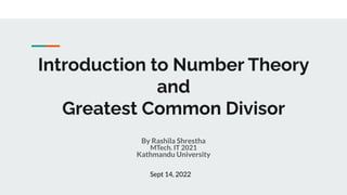 Introduction to Number Theory
and
Greatest Common Divisor
By Rashila Shrestha
MTech. IT 2021
Kathmandu University
Sept 14, 2022
 