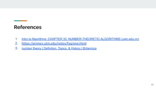 References
1. Intro to Algorithms: CHAPTER 33: NUMBER-THEORETIC ALGORITHMS (ustc.edu.cn)
2. https://primes.utm.edu/notes/faq/one.html
3. number theory | Definition, Topics, & History | Britannica
15
 