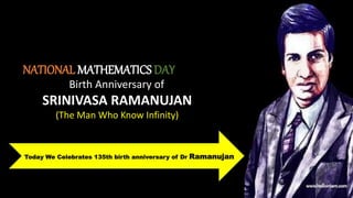 NATIONAL MATHEMATICS DAY
Birth Anniversary of
SRINIVASA RAMANUJAN
(The Man Who Know Infinity)
Today We Celebrates 135th birth anniversary of Dr Ramanujan
 
