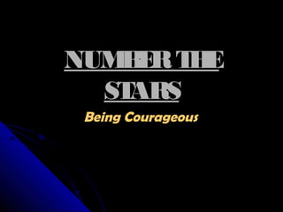 NUM E T E
BR H
ST
ARS
Being Courageous

 