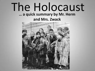 The Holocaust
… a quick summary by Mr. Herm
and Mrs. Zwack

 