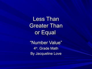 Less ThanLess Than
Greater ThanGreater Than
or Equalor Equal
““Number Value”Number Value”
44thth
. Grade Math. Grade Math
By Jacqueline LoveBy Jacqueline Love
 