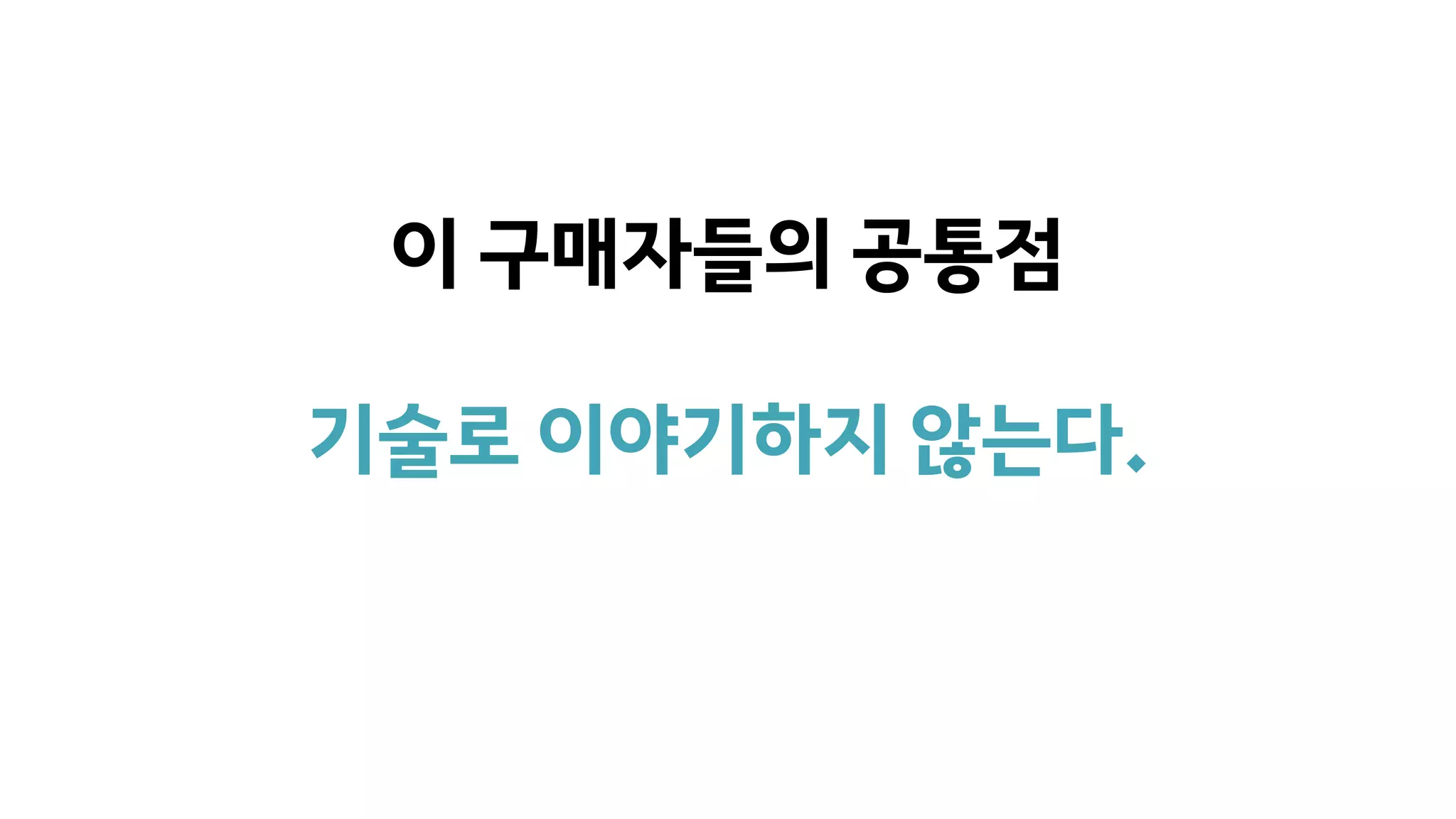 이 구매자들의 공통점
기술로 이야기하지 않는다.
 