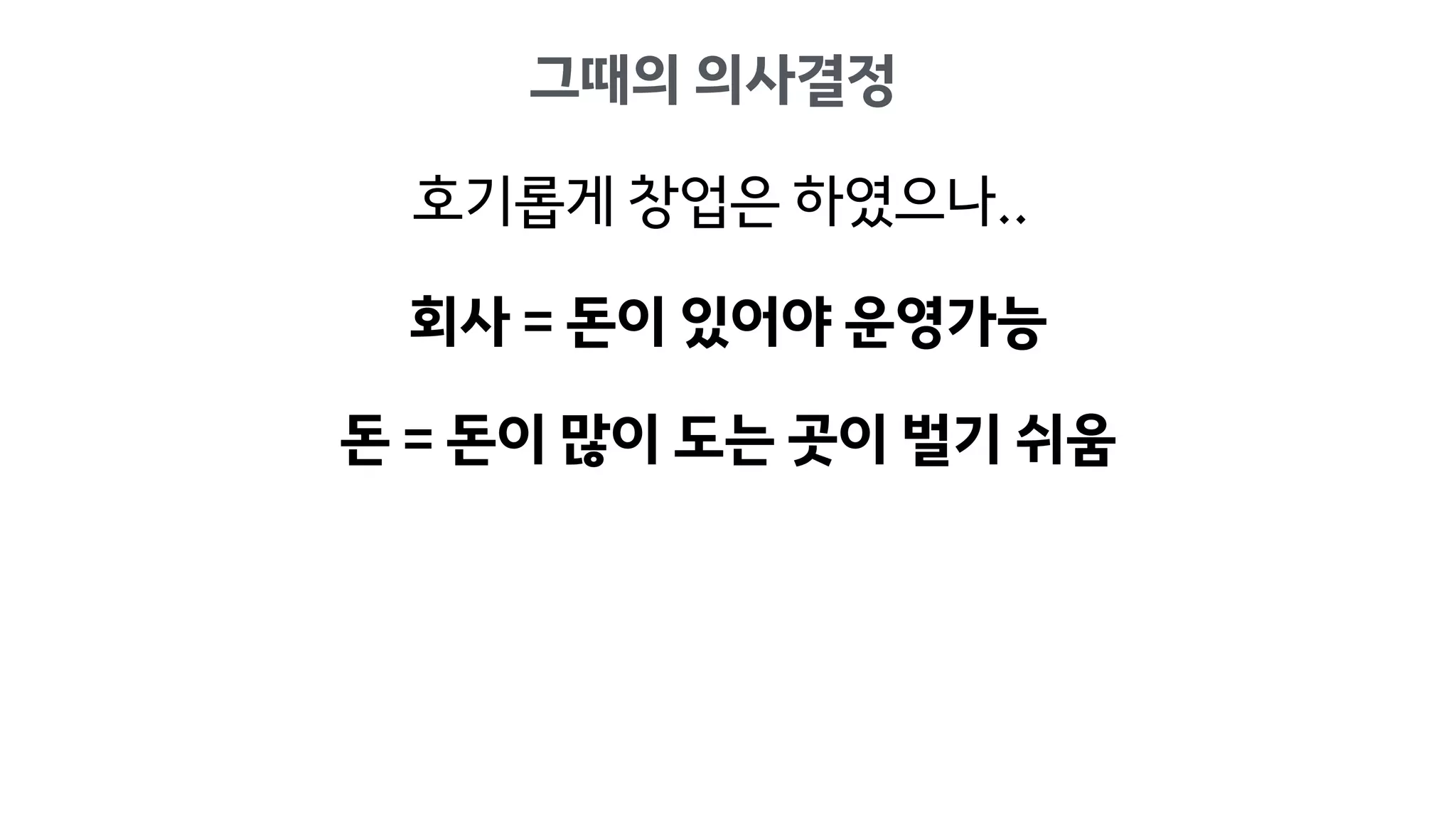 회사 = 돈이 있어야 운영가능
돈 = 돈이 많이 도는 곳이 벌기 쉬움
그때의 의사결정
호기롭게 창업은 하였으나..
 