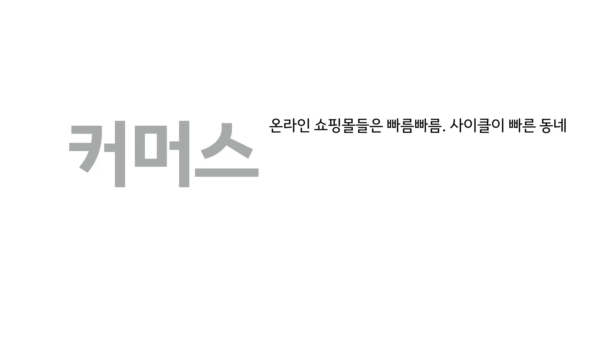 커머스
온라인 쇼핑몰들은 빠름빠름. 사이클이 빠른 동네
 