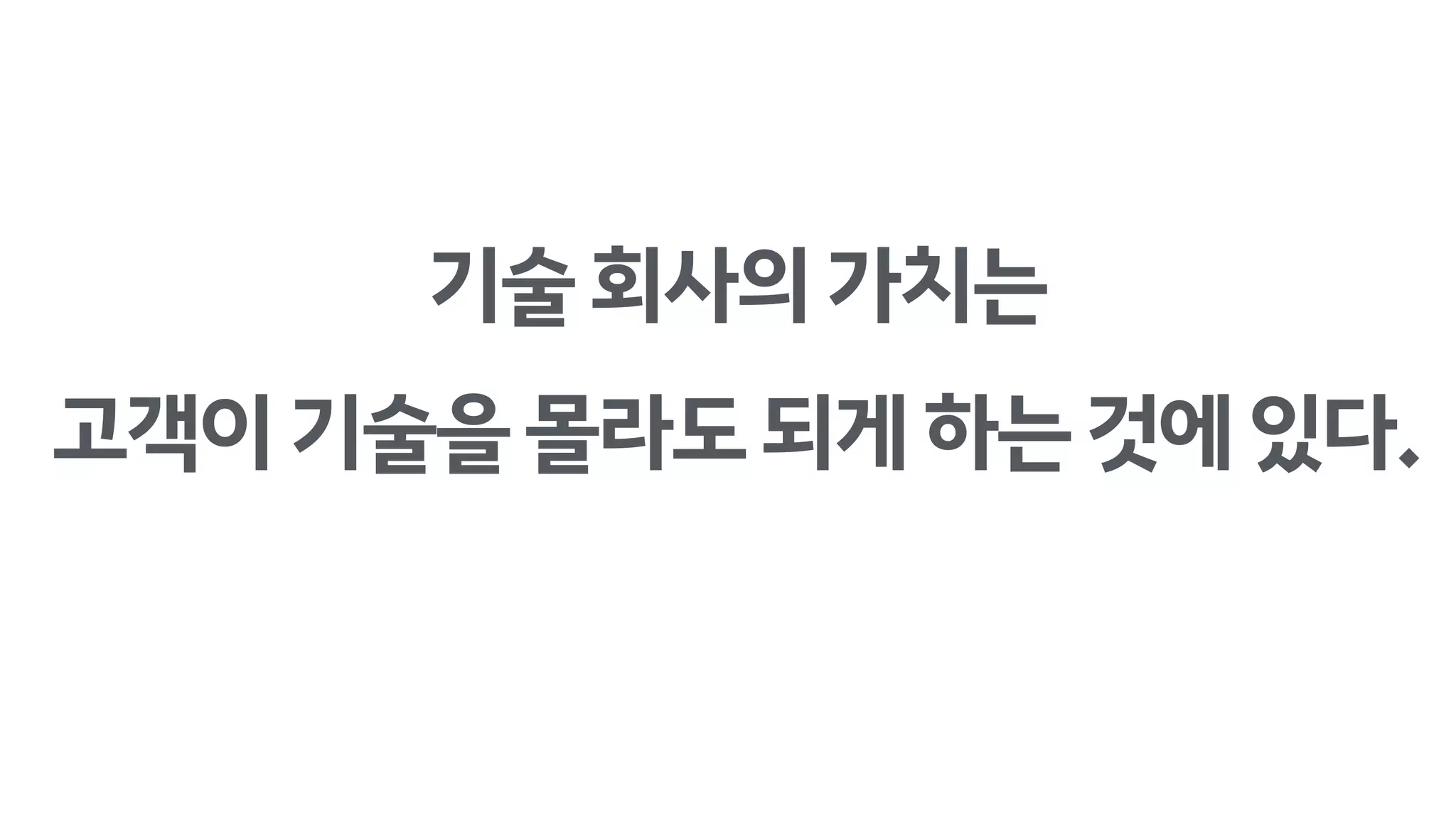 기술회사의가치는
고객이기술을몰라도되게하는것에있다.
 