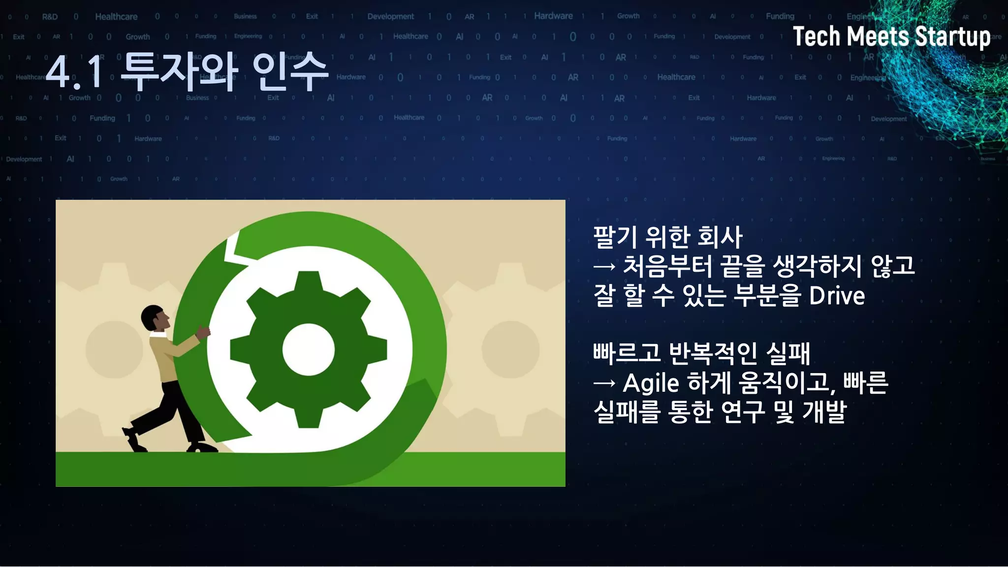 4.1 투자와 인수
팔기 위한 회사
→ 처음부터 끝을 생각하지 않고
잘 할 수 있는 부분을 Drive
빠르고 반복적인 실패
→ Agile 하게 움직이고, 빠른
실패를 통한 연구 및 개발
 