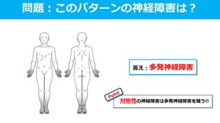 問題：このパターンの神経障害は？
対称性の神経障害は多発神経障害を疑う!!
答え：多発神経障害
 