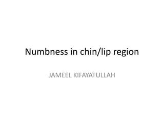 Numbness in chin/lip region
JAMEEL KIFAYATULLAH
 
