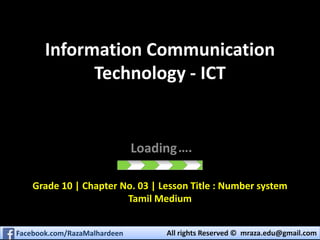 All rights Reserved © mraza.edu@gmail.comFacebook.com/RazaMalhardeen
Information Communication
Technology - ICT
Loading….
Grade 10 | Chapter No. 03 | Lesson Title : Number system
Tamil Medium
 