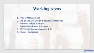 1. Project Management
2. End-to-End Site Design & Tower Maintenance
Wireless Indoor Solutions
GSM-R & In-Tunnel Solutions
3. IOT, Predictive Maintenance & BI
4. Pawer- Electronics
Working Areas
 