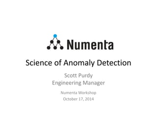 Science of Anomaly Detection
Numenta Workshop
October 17, 2014
Scott Purdy
Engineering Manager
 
