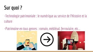 Sur quoi ?
-Technologie patrimoniale : le numérique au service de l'Histoire et la
culture
-Patrimoine en tous genres : romain, médiéval, ferroviaire, etc...
 
