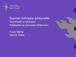 Suomen kielioppia edistyneille
Numeraalit ja lyhenteet
Päätteiden ja tunnusten liittäminen
Tuula Marila
Hanna Tarkki
 