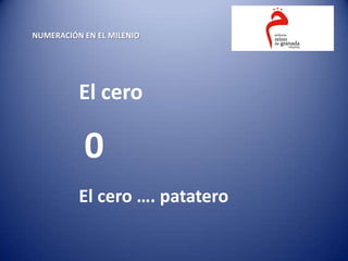 NUMERACIÓN EN EL MILENIO




          El cero

           0
          El cero …. patatero
 