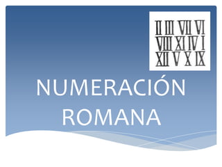 NUMERACIÓN
ROMANA
 