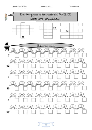 NUMERACIÓN ABN PRIMER CICLO 1º PRIMARIA
60
72
7
+10 +10 +10 +10 +10 +10 +10 +10 +10
92
-10 -10 -10 -10 -10 -10 -10 -10 -10
3
+5 +5 +5 +5 +5 +5 +5 +5 +5
85
-5 -5 -5 -5 -5 -5 -5 -5 -5
9
+9 +9 +9 +9 +9 +9 +9 +9 +9
99
-9 -9 -9 -9 -9 -9 -9 -9 -9
54
85
 