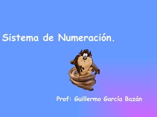 Sistema de Numeración. Prof: Guillermo García Bazán 