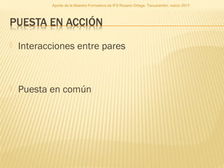  Interacciones entre pares
 Puesta en común
Aporte de la Maestra Formadora de IFS Rosario Ortega. Tacuarembó, marzo 2017.
 