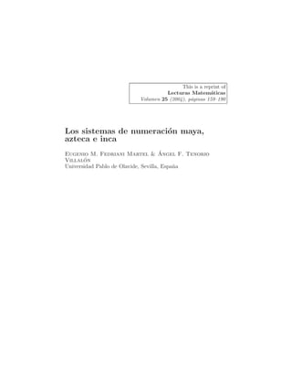 This is a reprint of
Lecturas Matemáticas
Volumen 25 (2004), páginas 159–190
Los sistemas de numeración maya,
azteca e inca
Eugenio M. Fedriani Martel & ´
Angel F. Tenorio
Villalón
Universidad Pablo de Olavide, Sevilla, España
 