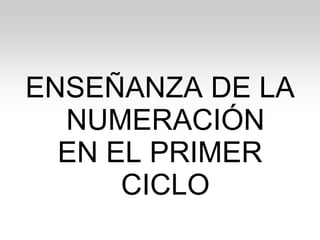 ENSEÑANZA DE LA
NUMERACIÓN
EN EL PRIMER
CICLO

 