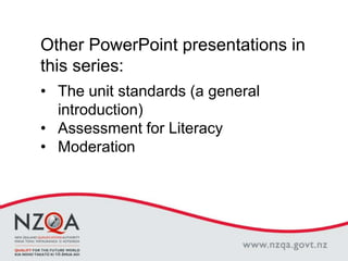 Other PowerPoint presentations in
this series:
• The unit standards (a general
introduction)
• Assessment for Literacy
• Moderation
 