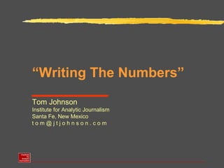 “ Writing The Numbers” Tom Johnson Institute for Analytic Journalism Santa Fe, New Mexico t o m @ j t j o h n s o n . c o m 