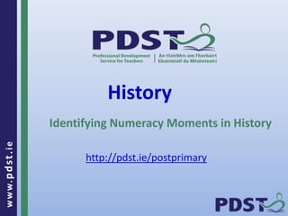 www.pdst . ie 
History 
Identifying Numeracy Moments in History 
http://pdst.ie/postprimary 
 