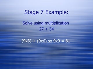 Stage 7 Example: Solve using multiplication  27 + 54 (9x3) + (9x6) so 9x9 = 81  