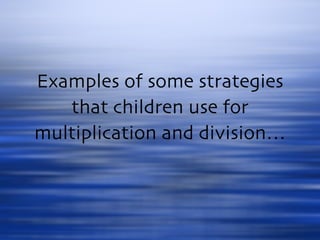Examples of some strategies that children use for multiplication and division… 