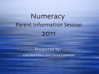 Numeracy  Parent Information Session 2011 Presented by:  Lisa Bonniface and Verna Cameron 