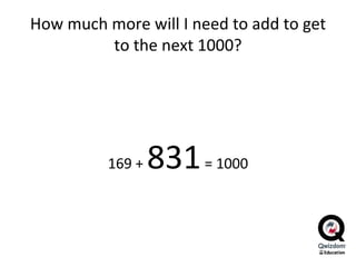 How much more will I need to add to get to the next 1000? 169 +  831  = 1000 