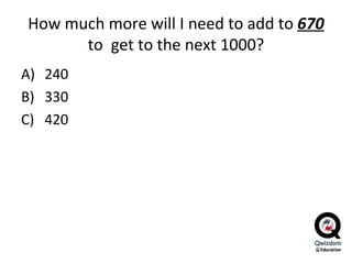 How much more will I need to add to  670  to  get to the next 1000? 240 330 420 