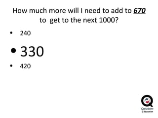 How much more will I need to add to  670  to  get to the next 1000? 240 330 420 