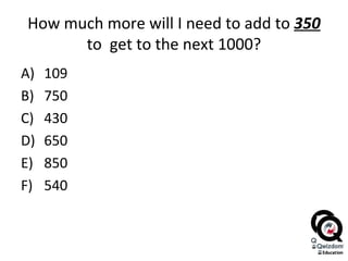 How much more will I need to add to  350  to  get to the next 1000? 109 750 430 650 850 540 