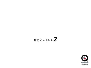 8 x 2 = 14 +  2 