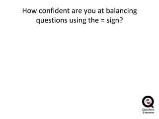 How confident are you at balancing questions using the = sign? 