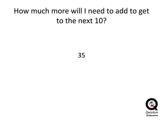 How much more will I need to add to get to the next 10? 35 