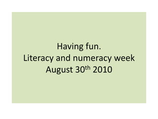 Having fun.Literacy and numeracy weekAugust 30th 2010 