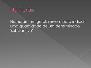 Numerais, em geral, servem para indicar
uma quantidade de um determinado
‘substantivo’.

 
