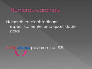 Numerais cardinais indicam,
especificamente, uma quantidade
geral.



Três alunos passaram na USP.

 