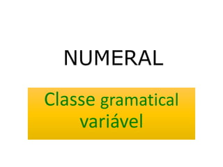 NUMERAL
Classe gramatical
variável
 