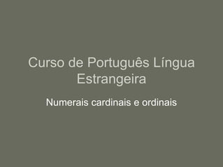 Curso de Português Língua
       Estrangeira
  Numerais cardinais e ordinais
 