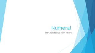 Numeral
Profª. Renata Silva Nunes Ribeiro
 