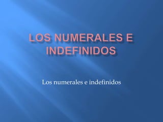 Los numerales e indefinidos
 